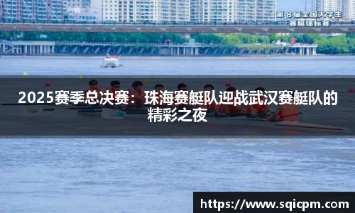 2025赛季总决赛：珠海赛艇队迎战武汉赛艇队的精彩之夜