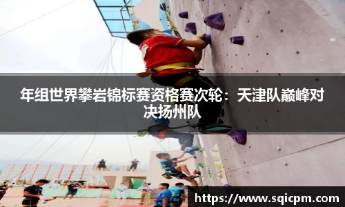 年组世界攀岩锦标赛资格赛次轮：天津队巅峰对决扬州队
