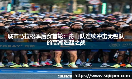 城市马拉松季后赛首轮：舟山队连续冲击无锡队的高潮迭起之战