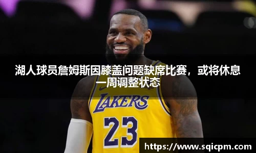 湖人球员詹姆斯因膝盖问题缺席比赛，或将休息一周调整状态